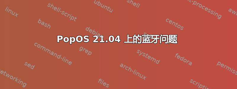 PopOS 21.04 上的蓝牙问题