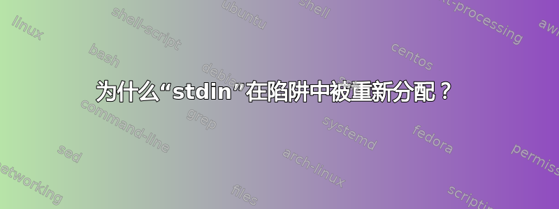 为什么“stdin”在陷阱中被重新分配？