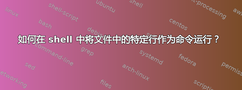 如何在 shell 中将文件中的特定行作为命令运行？