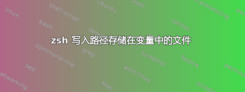 zsh 写入路径存储在变量中的文件