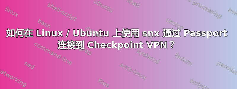 如何在 Linux / Ubuntu 上使用 snx 通过 Passport 连接到 Checkpoint VPN？