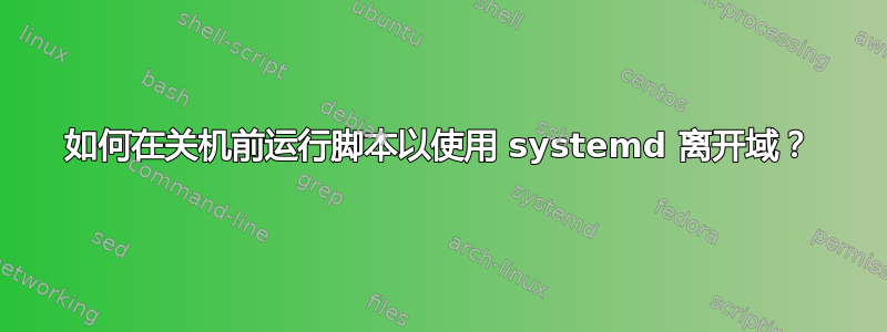 如何在关机前运行脚本以使用 systemd 离开域？