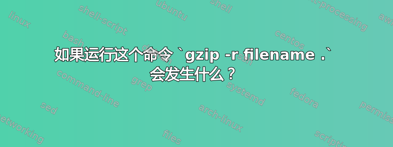 如果运行这个命令 `gzip -r filename .` 会发生什么？