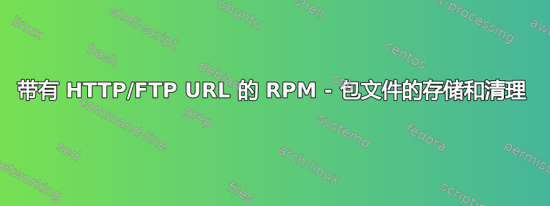 带有 HTTP/FTP URL 的 RPM - 包文件的存储和清理