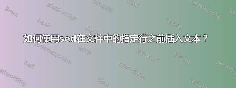 如何使用sed在文件中的指定行之前插入文本？