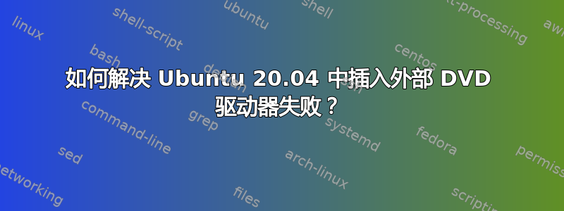 如何解决 Ubuntu 20.04 中插入外部 DVD 驱动器失败？