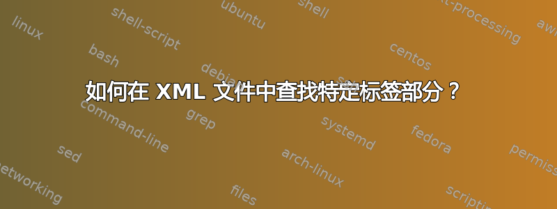 如何在 XML 文件中查找特定标签部分？