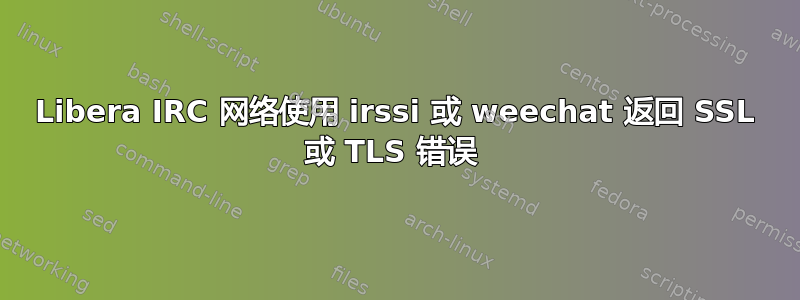 Libera IRC 网络使用 irssi 或 weechat 返回 SSL 或 TLS 错误 