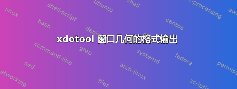 xdotool 窗口几何的格式输出