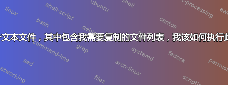 我有一个文本文件，其中包含我需要复制的文件列表，我该如何执行此操作？