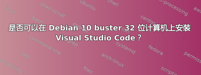 是否可以在 Debian 10 buster 32 位计算机上安装 Visual Studio Code？