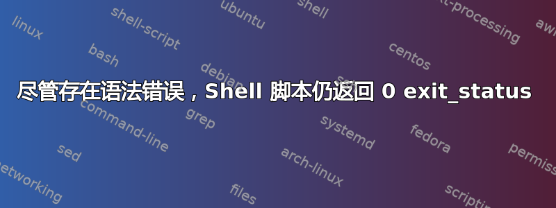 尽管存在语法错误，Shell 脚本仍返回 0 exit_status