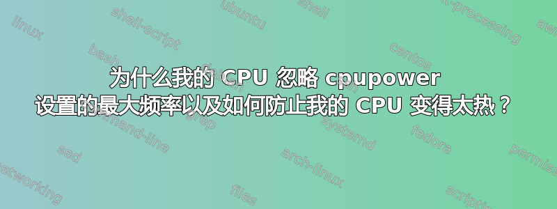 为什么我的 CPU 忽略 cpupower 设置的最大频率以及如何防止我的 CPU 变得太热？