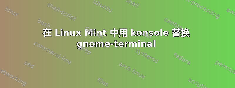 在 Linux Mint 中用 konsole 替换 gnome-terminal