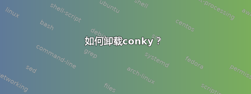 如何卸载conky？