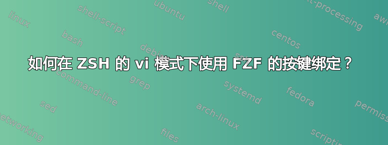 如何在 ZSH 的 vi 模式下使用 FZF 的按键绑定？