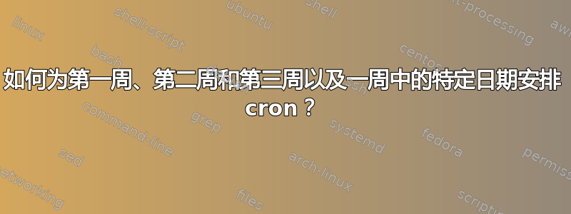 如何为第一周、第二周和第三周以及一周中的特定日期安排 cron？