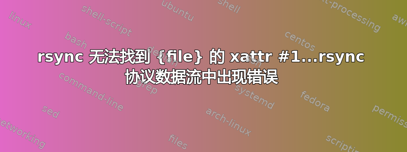 rsync 无法找到 {file} 的 xattr #1...rsync 协议数据流中出现错误