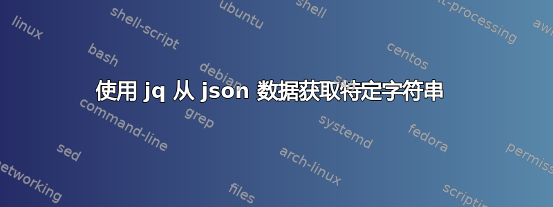 使用 jq 从 json 数据获取特定字符串 