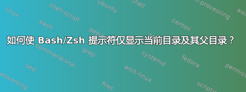 如何使 Bash/Zsh 提示符仅显示当前目录及其父目录？