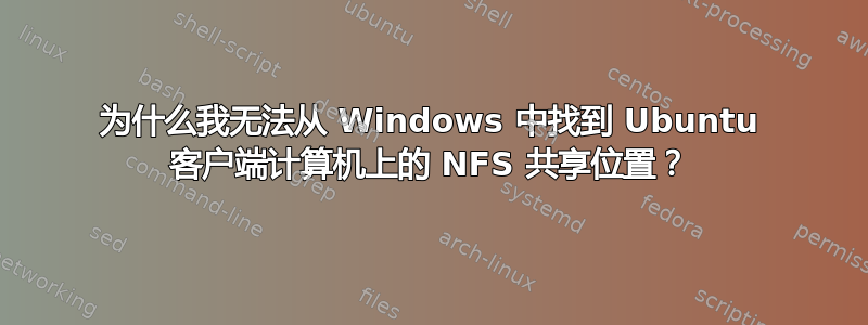 为什么我无法从 Windows 中找到 Ubuntu 客户端计算机上的 NFS 共享位置？