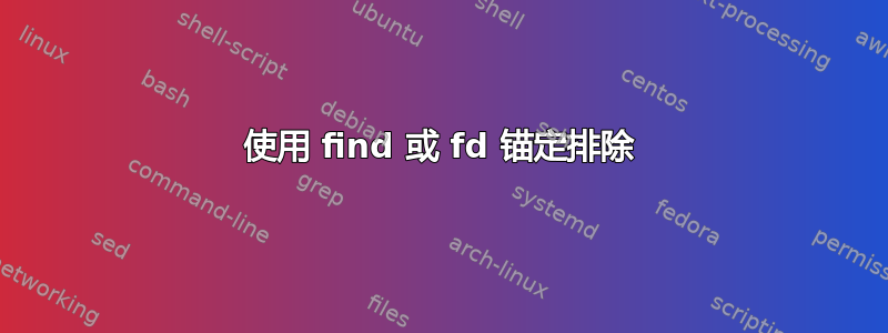 使用 find 或 fd 锚定排除