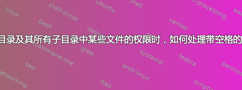 更改当前目录及其所有子目录中某些文件的权限时，如何处理带空格的文件名？