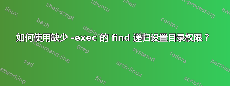 如何使用缺少 -exec 的 find 递归设置目录权限？