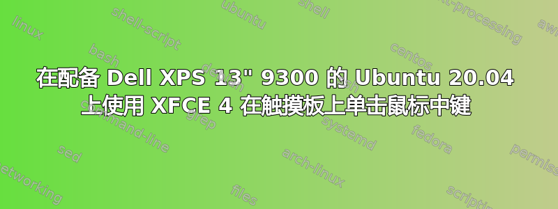 在配备 Dell XPS 13" 9300 的 Ubuntu 20.04 上使用 XFCE 4 在触摸板上单击鼠标中键