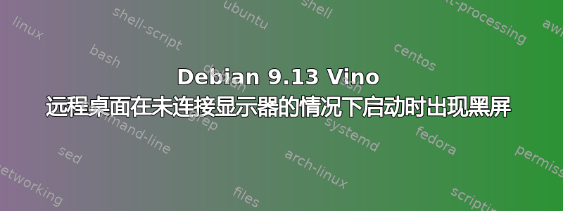 Debian 9.13 Vino 远程桌面在未连接显示器的情况下启动时出现黑屏