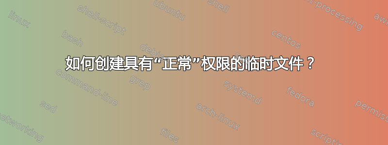 如何创建具有“正常”权限的临时文件？