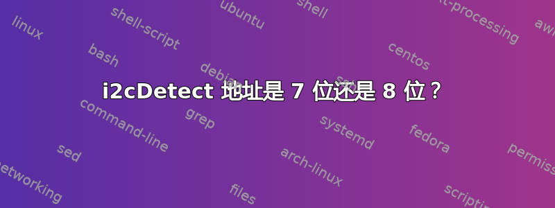 i2cDetect 地址是 7 位还是 8 位？