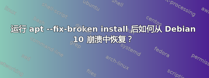 运行 apt --fix-broken install 后如何从 Debian 10 崩溃中恢复？