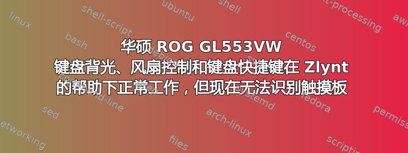 华硕 ROG GL553VW 键盘背光、风扇控制和键盘快捷键在 Zlynt 的帮助下正常工作，但现在无法识别触摸板