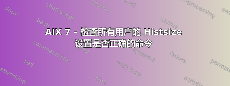 AIX 7 - 检查所有用户的 Histsize 设置是否正确的命令