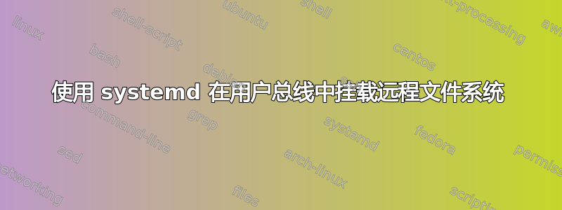 使用 systemd 在用户总线中挂载远程文件系统