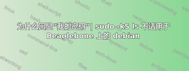 为什么回显“我的密码”| sudo -kS ls 不适用于 Beaglebone 上的 debian