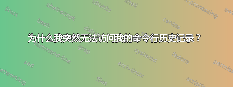 为什么我突然无法访问我的命令行历史记录？