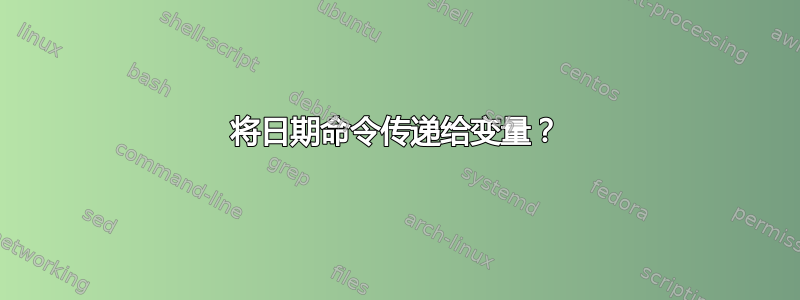 将日期命令传递给变量？