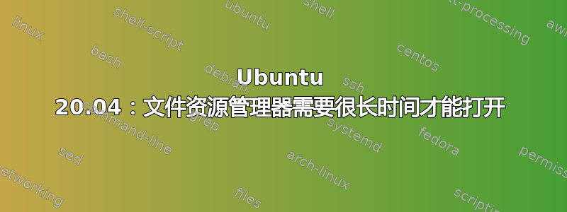 Ubuntu 20.04：文件资源管理器需要很长时间才能打开