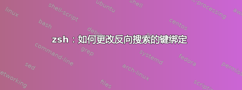 zsh：如何更改反向搜索的键绑定