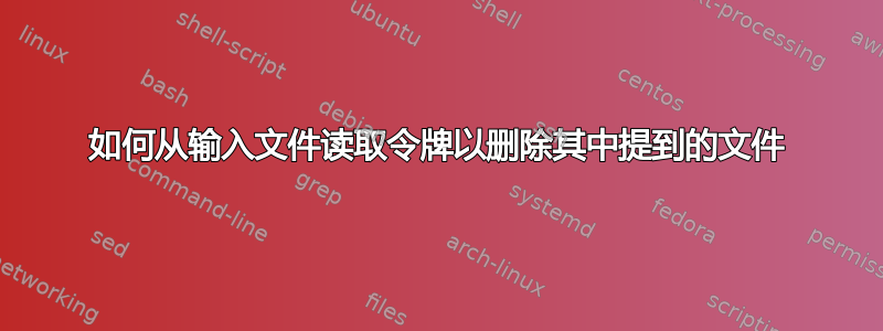 如何从输入文件读取令牌以删除其中提到的文件