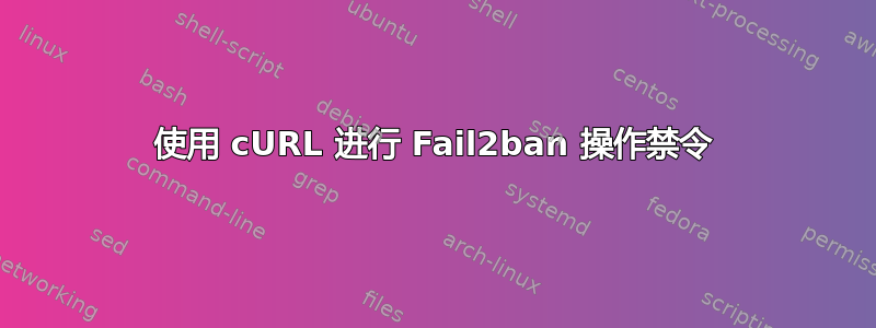 使用 cURL 进行 Fail2ban 操作禁令