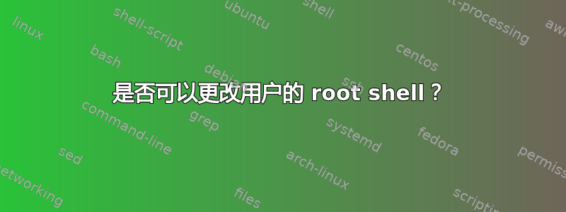 是否可以更改用户的 root shell？