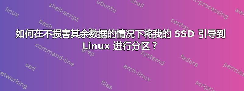 如何在不损害其余数据的情况下将我的 SSD 引导到 Linux 进行分区？