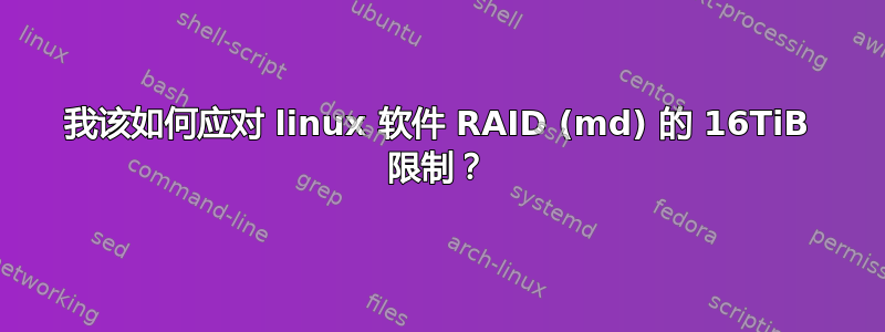 我该如何应对 linux 软件 RAID (md) 的 16TiB 限制？