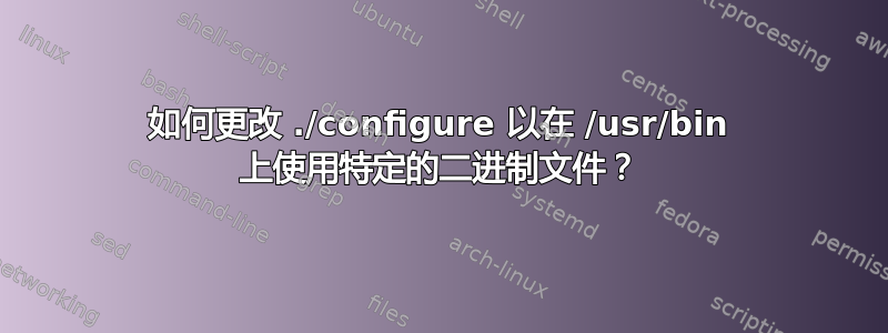 如何更改 ./configure 以在 /usr/bin 上使用特定的二进制文件？