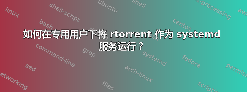 如何在专用用户下将 rtorrent 作为 systemd 服务运行？