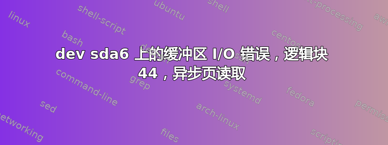 dev sda6 上的缓冲区 I/O 错误，逻辑块 44，异步页读取