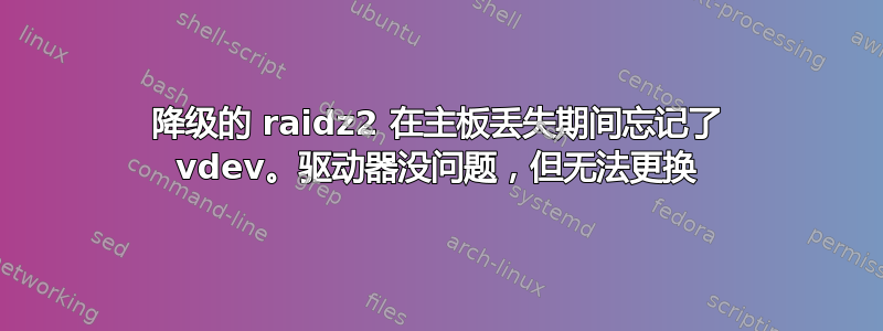 降级的 raidz2 在主板丢失期间忘记了 vdev。驱动器没问题，但无法更换